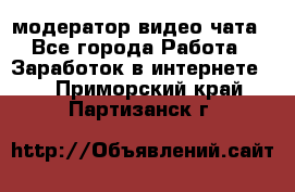 модератор видео-чата - Все города Работа » Заработок в интернете   . Приморский край,Партизанск г.